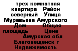 трех комнатная квартира › Район ­ северный › Улица ­ Муравьева Амурского › Дом ­ 13 › Общая площадь ­ 75 › Цена ­ 3 500 000 - Амурская обл., Благовещенск г. Недвижимость » Квартиры продажа   . Амурская обл.,Благовещенск г.